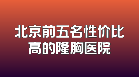 北京前五名性价比高的隆胸医院