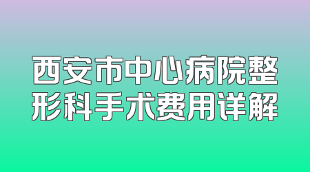 西安市中心病院整形科手术费用详解