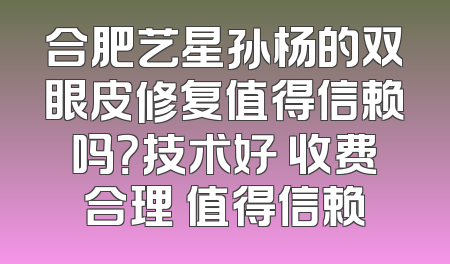合肥艺星孙杨的双眼皮修复值得信赖吗？技术好 收费合理 值得信赖