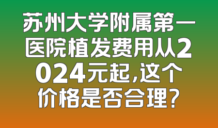 苏州大学附属第一医院植发费用从2024元起，这个价格是否合理？