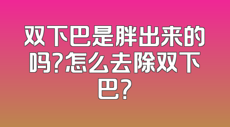 双下巴是胖出来的吗？怎么去除双下巴？