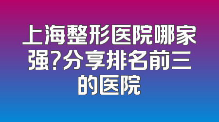 上海整形医院哪家强？分享排名前三的医院