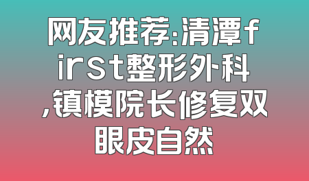网友推荐：清潭first整形外科，镇模院长修复双眼皮自然