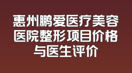 惠州鹏爱医疗美容医院整形项目价格与医生评价
