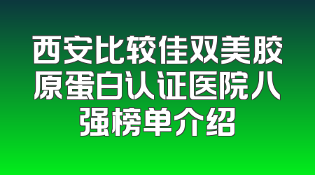 西安比较佳双美胶原蛋白认证医院八强榜单介绍