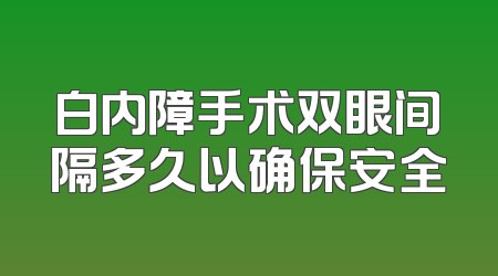 白内障手术双眼间隔多久以确保安全