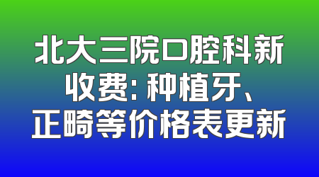 北大三院口腔科新收费: 种植牙、正畸等价格表更新
