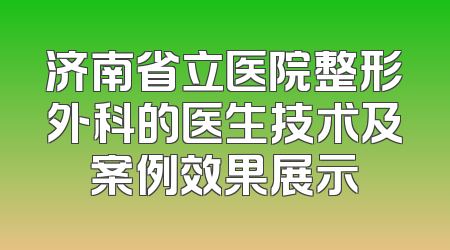 济南省立医院整形外科的医生技术及案例效果展示