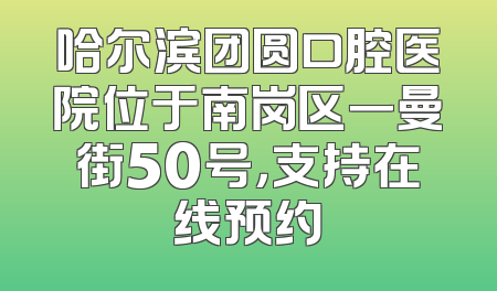 哈尔滨团圆口腔医院位于南岗区一曼街50号，支持在线预约