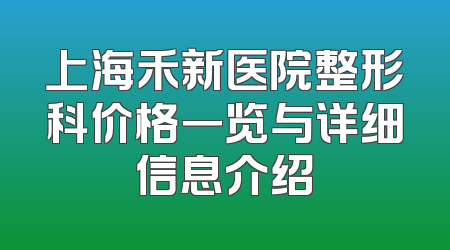上海禾新医院整形科价格一览与详细信息介绍