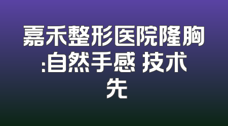 嘉禾整形医院隆胸：自然手感 技术領先