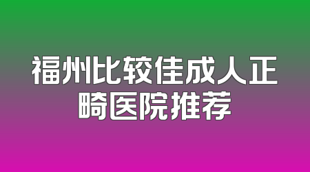 福州比较佳成人正畸医院推荐