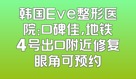 韩国Eve整形医院：口碑佳，地铁4号出口附近修复眼角可预约