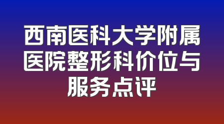 西南医科大学附属医院整形科价位与服务点评