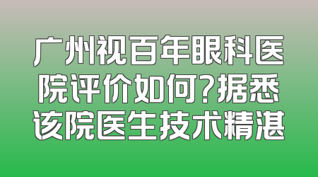 广州视百年眼科医院评价如何？据悉该院医生技术精湛