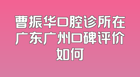 曹振华口腔诊所在广东广州口碑评价如何