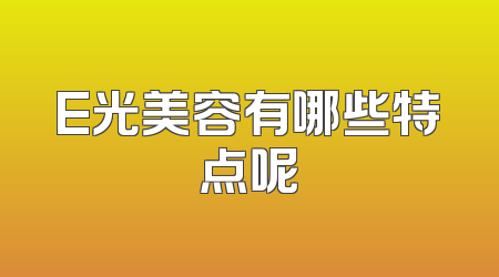 E光美容有哪些特点呢