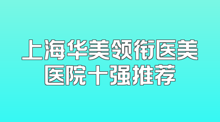 上海华美领衔医美医院十强推荐