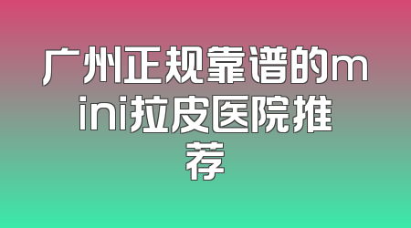 广州正规靠谱的mini拉皮医院推荐