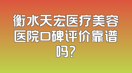 衡水天宏医疗美容医院口碑评价靠谱吗？