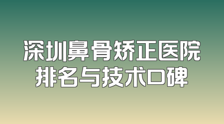 深圳鼻骨矫正医院排名与技术口碑