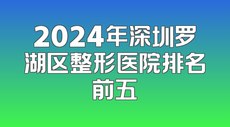2024年深圳罗湖区整形医院排名前五