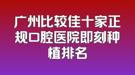 广州比较佳十家正规口腔医院即刻种植排名