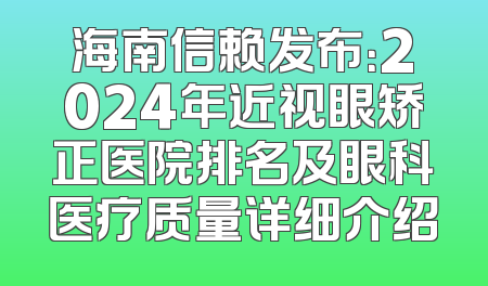 海南信赖发布：2024年近视眼矫正医院排名及眼科医疗质量详细介绍