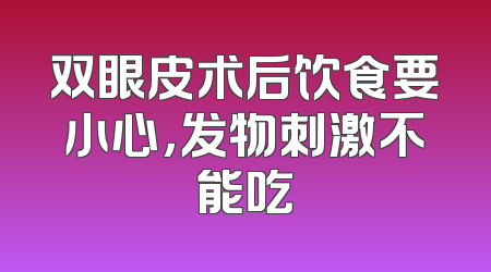 双眼皮术后饮食要小心，发物刺激不能吃