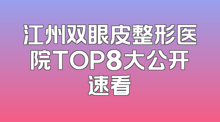 江州双眼皮整形医院TOP8大公开速看