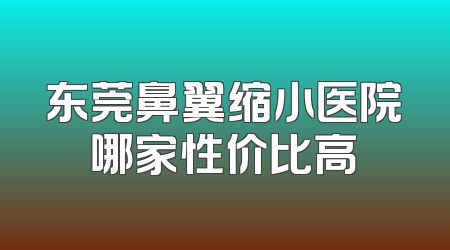 东莞鼻翼缩小医院哪家性价比高