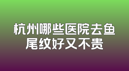 杭州哪些医院去鱼尾纹好又不贵