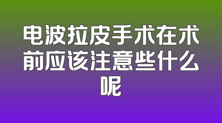 电波拉皮手术在术前应该注意些什么呢
