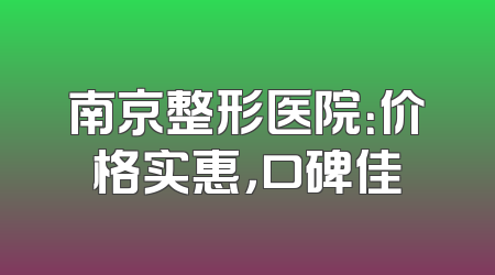 南京整形医院：价格实惠，口碑佳