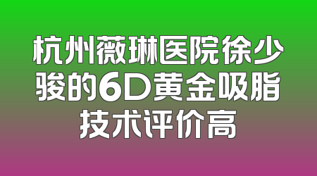 杭州薇琳医院徐少骏的6D黄金吸脂技术评价高