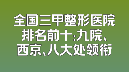 全国三甲整形医院排名前十：九院、西京、八大处领衔