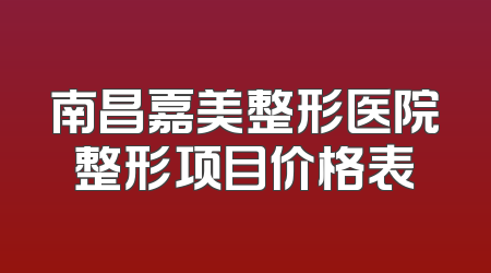 南昌嘉美整形医院整形项目价格表