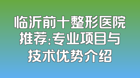 临沂前十整形医院推荐：专业项目与技术优势介绍
