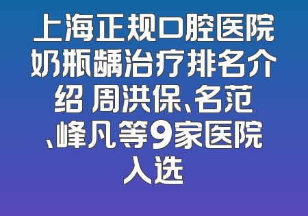 上海正规口腔医院奶瓶龋治疗排名介绍 周洪保、名范、峰凡等9家医院入选