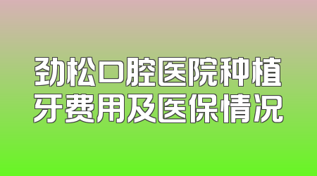 劲松口腔医院种植牙费用及医保情况
