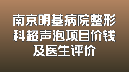 南京明基病院整形科超声泡项目价钱及医生评价