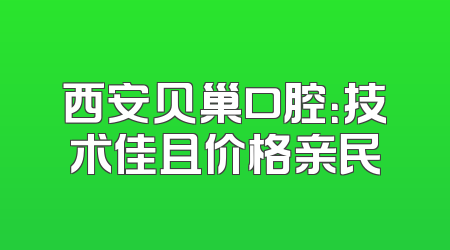 西安贝巢口腔：技术佳且价格亲民
