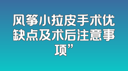 风筝小拉皮手术优缺点及术后注意事项”