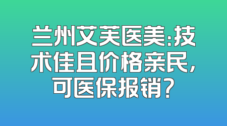 兰州艾芙医美：技术佳且价格亲民，可医保报销？