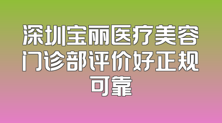 深圳宝丽医疗美容门诊部评价好正规可靠