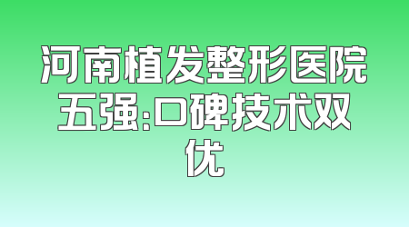 河南植发整形医院五强：口碑技术双优