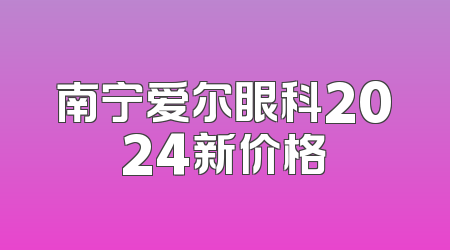 南宁爱尔眼科2024新价格