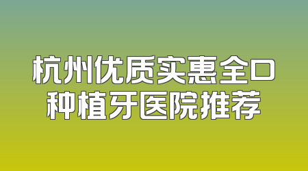 杭州优质实惠全口种植牙医院推荐