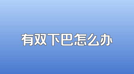 有双下巴怎么办