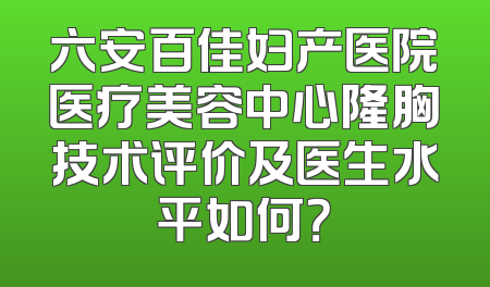六安百佳妇产医院医疗美容中心隆胸技术评价及医生水平如何？